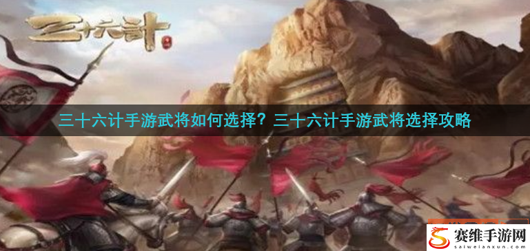 三十六计手游武将如何选择？三十六计手游武将选择攻略