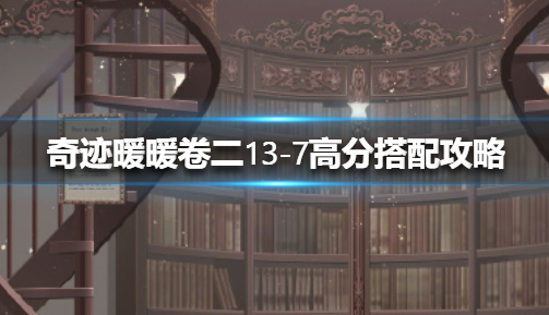 奇迹暖暖卷二13-7高分搭配攻略详解：神秘装备制作指引