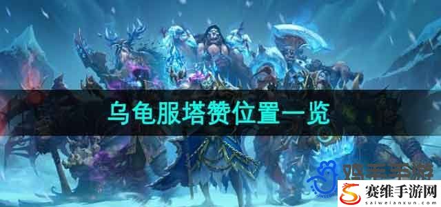 魔兽世界乌龟服塔赞位置一览 PVP对战策略详解