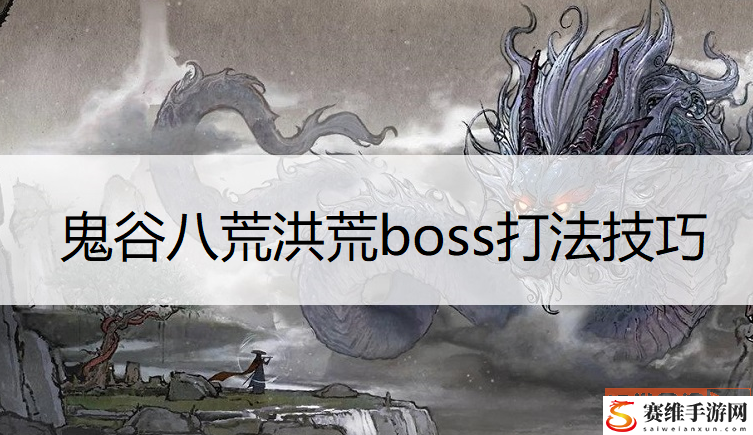 鬼谷八荒洪荒boss怎么打？ 洪荒boss打法技巧