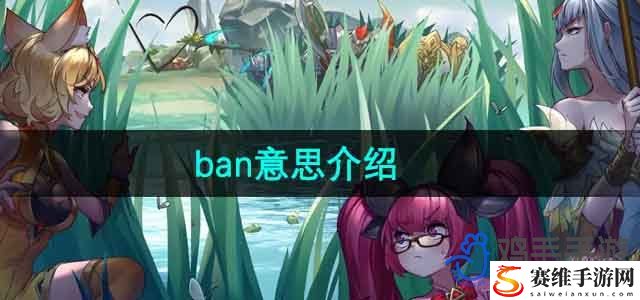 王者荣耀ban意思介绍 战场布局变化与应对方法