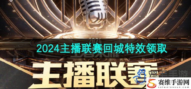 王者荣耀2024主播联赛回城特效领取方法 角色技能进阶与解锁规划