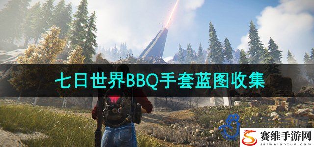 七日世界BBQ手套蓝图收集攻略 世界PVP战术分析