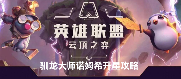 云顶之弈手游驯龙大师诺姆希升星攻略：如何制定合理的升级计划？