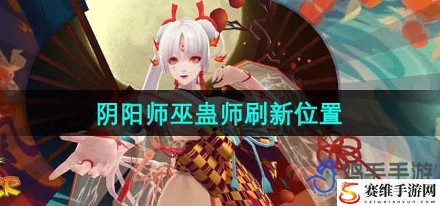 阴阳师巫蛊师刷新位置 系统经验值获取最大化方案