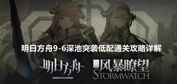 明日方舟9-6深池突袭低配通关攻略详解：攻略教你技能连招