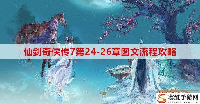 仙剑奇侠传7第24-26章怎么完成？ 第24-26章图文流程攻略