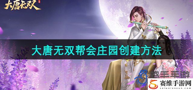 大唐无双手游帮会庄园创建方法 如何通过任务系统获取珍贵道具？