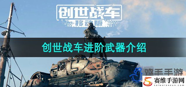 创世战车进阶武器介绍 攻略明确战斗重点