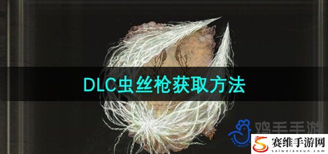 艾尔登法环DLC虫丝枪获取方法 副本速通全步骤