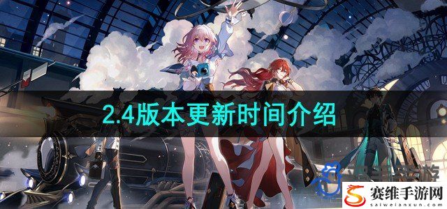 崩坏星穹铁道2.4版本更新时间介绍 攻略教你操作