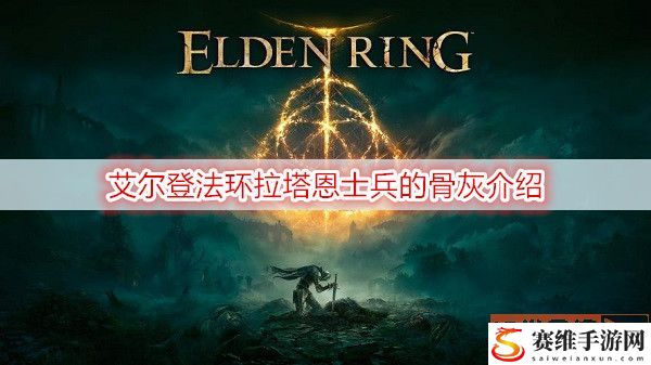 艾尔登法环拉塔恩士兵的骨灰怎么样？ 拉塔恩士兵的骨灰介绍