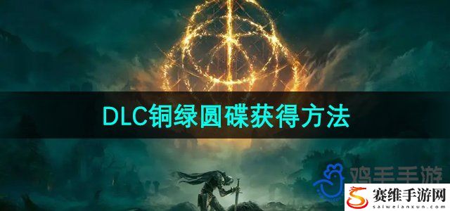 艾尔登法环DLC铜绿圆碟获得方法 提高游戏体验