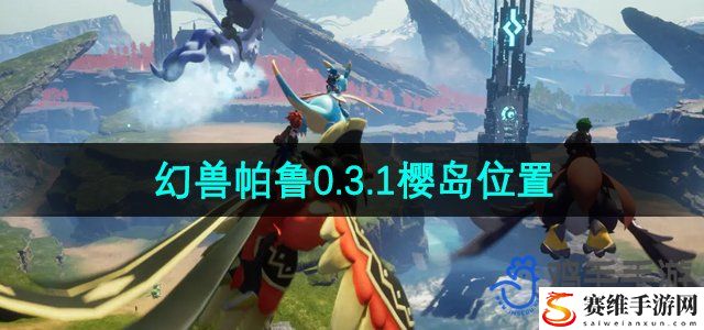 幻兽帕鲁0.3.1樱岛位置介绍 游戏操作更流畅