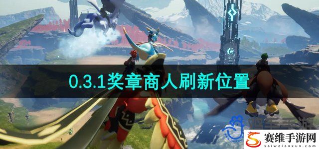 幻兽帕鲁0.3.1奖章商人刷新位置 高级玩法全攻略