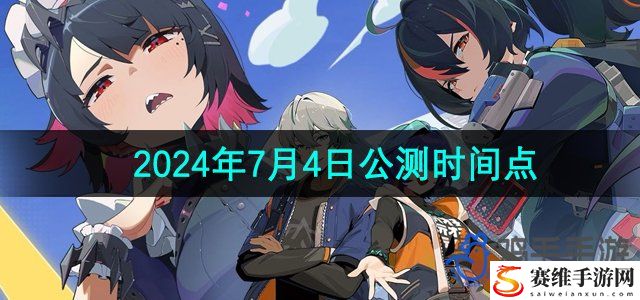 绝区零2024年7月4日公测时间点 攻略明确升级策略