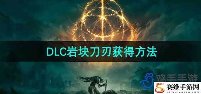 艾尔登法环DLC黄金树幽影魔法岩块刀刃获得方法 如何选择最适合自己的装备