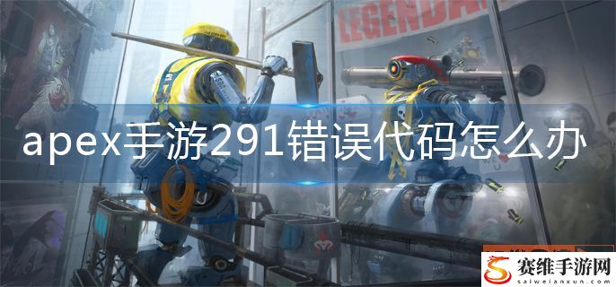 apex手游291错误代码解决办法