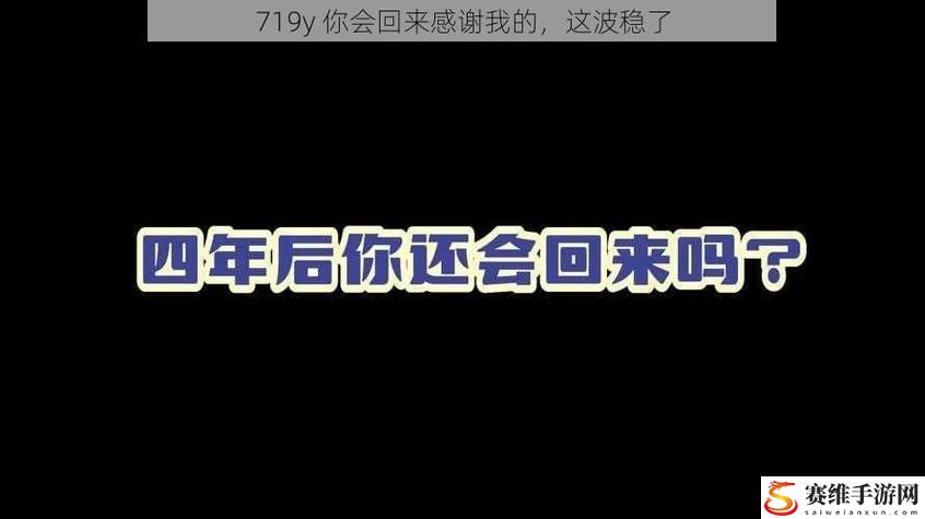 719y你会回来感谢我的，观众：