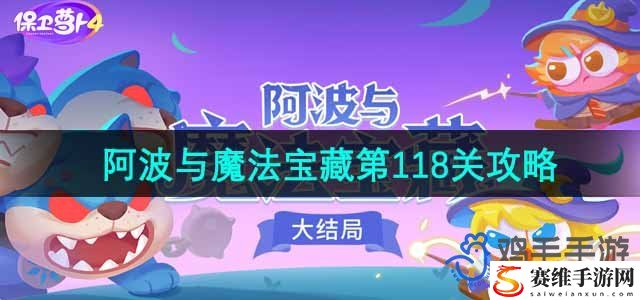 保卫萝卜4阿波与魔法宝藏第118关通关攻略 神秘商人与稀有物品交易技巧