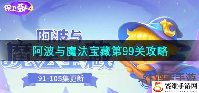 保卫萝卜4阿波与魔法宝藏第99关通关攻略 世界PVP胜利步骤