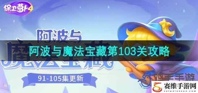 保卫萝卜4阿波与魔法宝藏第103关通关攻略 限时活动收益最大化方法