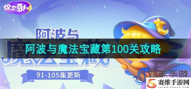 保卫萝卜4阿波与魔法宝藏第100关通关攻略 全面分析技能加点