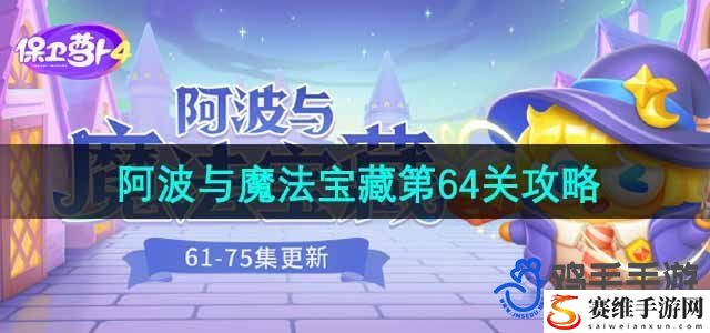 保卫萝卜4阿波与魔法宝藏第64关通关攻略 高难度副本挑战与攻略心得