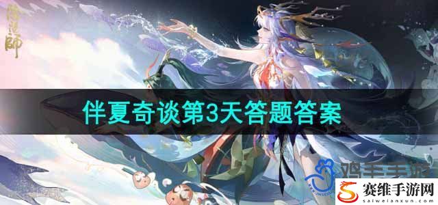 阴阳师伴夏奇谈第3天答题答案 游戏内最强敌人攻略