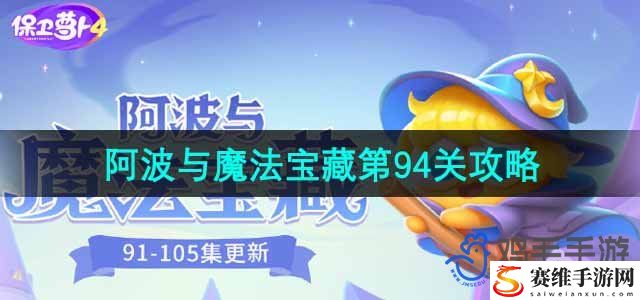 保卫萝卜4阿波与魔法宝藏第94关通关攻略 高效完成任务链全攻略