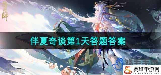 阴阳师伴夏奇谈第1天答题答案 高效任务链攻略