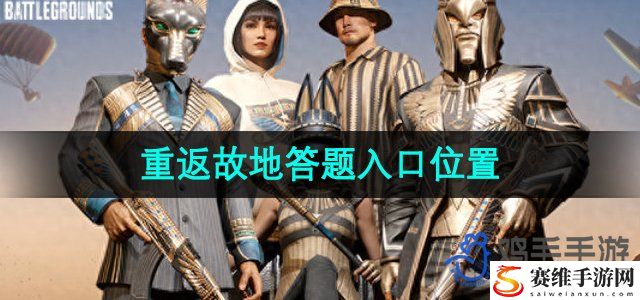 PUBG重返故地答题入口位置 高级玩家的生存技巧分享