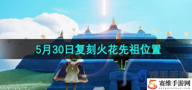 光遇2024年5月30日复刻先祖位置 攻略教你技能解锁