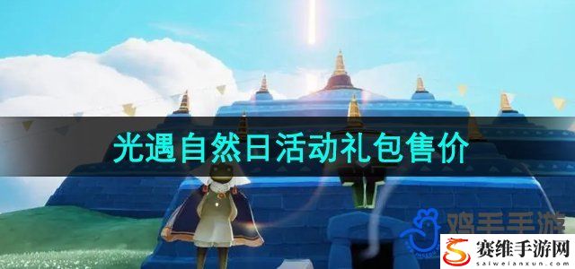 光遇2024年自然日活动礼包售价 攻略助你战斗胜利