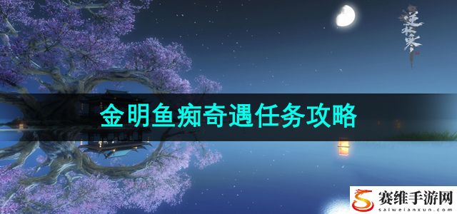 逆水寒手游金明鱼痴奇遇任务攻略 精准预判敌人逃跑路线轻松追击