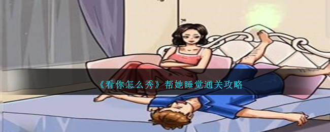 看你怎么秀帮她睡觉怎么过关