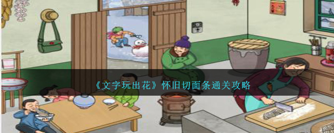 文字玩出花怀旧切面条怎么过关