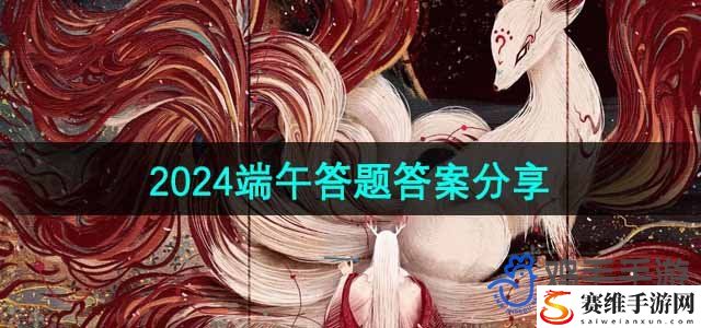 妄想山海2024端午答题答案分享 PVP高手必学的技巧