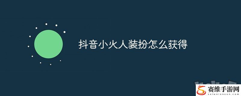 抖音小火人装扮怎么获得