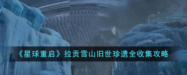 星球重启拉贡雪山旧世珍遗怎么收集