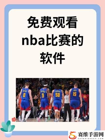 通过51网站看NBA短视频，体验篮球盛宴的每一瞬间