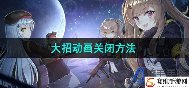 少女前线2追放大招动画关闭方法 战斗操作训练提升技巧