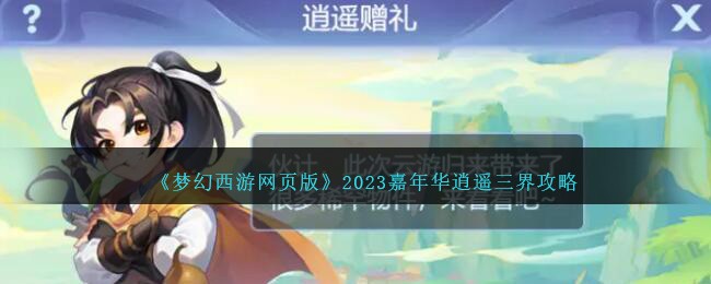 梦幻西游网页版2023嘉年华逍遥三界攻略