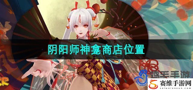 阴阳师神龛商店位置 学会在游戏中寻找乐趣和惊喜