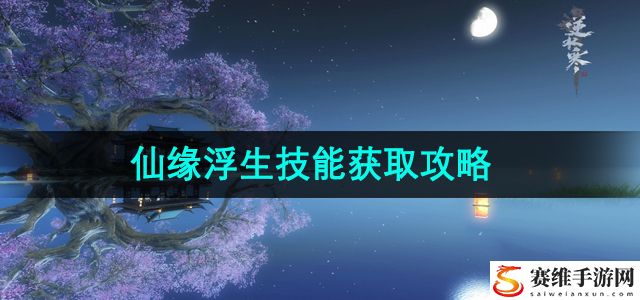 逆水寒手游仙缘浮生技能获取攻略 攻略教你如何应对