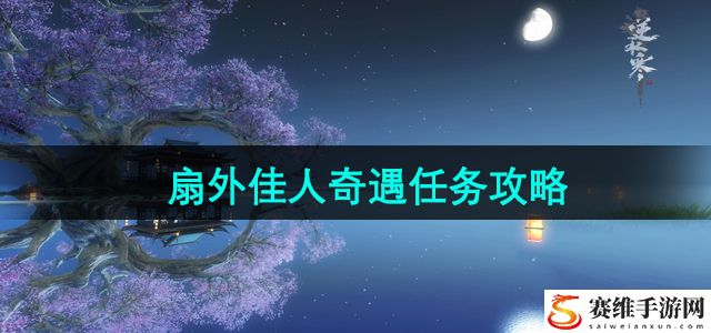 逆水寒手游扇外佳人奇遇任务攻略 完美结局达成方法